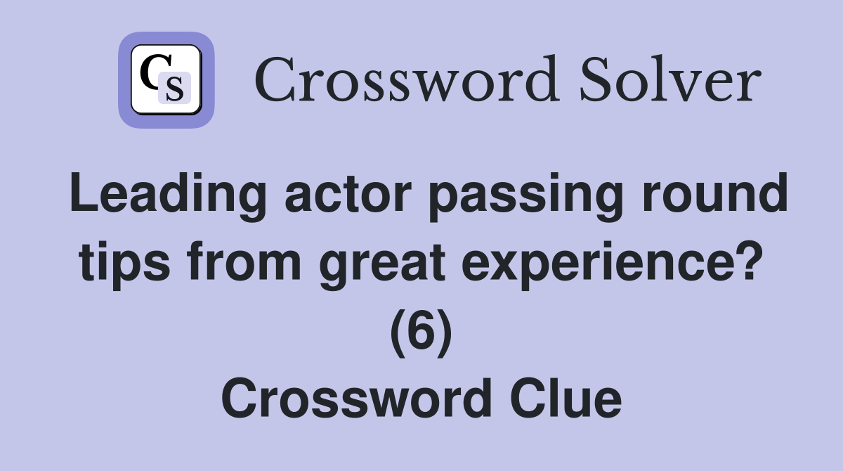 Leading actor passing round tips from great experience? (6) Crossword